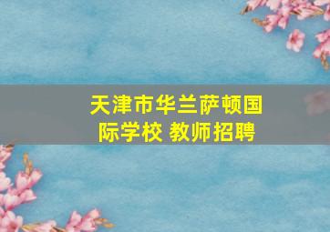 天津市华兰萨顿国际学校 教师招聘